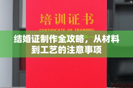 黑水结婚证制作全攻略，从材料到工艺的注意事项