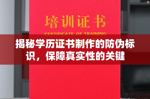 麻涌揭秘学历证书制作的防伪标识，保障真实性的关键