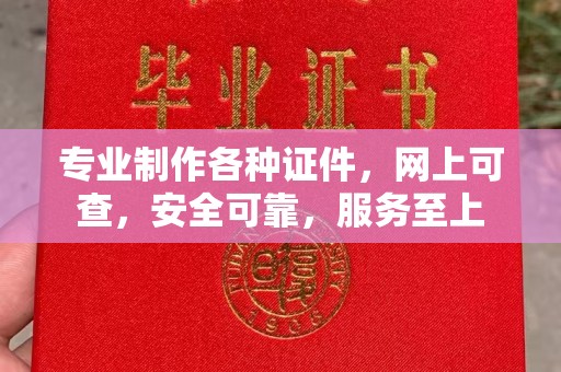 宜城专业制作各种证件，网上可查，安全可靠，服务至上